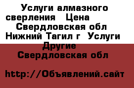 Услуги алмазного сверления › Цена ­ 1 500 - Свердловская обл., Нижний Тагил г. Услуги » Другие   . Свердловская обл.